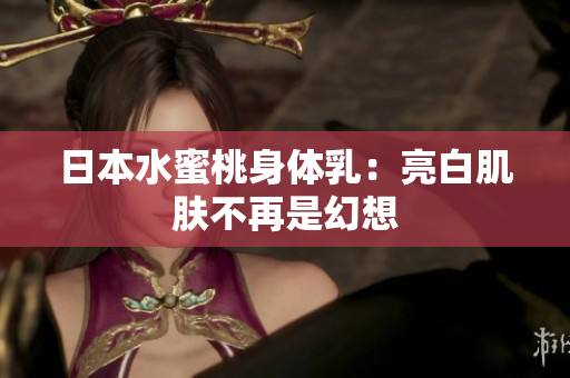 日本水蜜桃身体乳：亮白肌肤不再是幻想