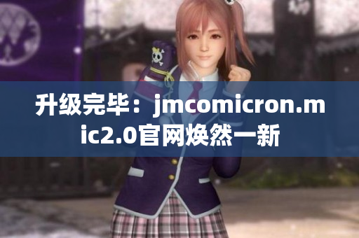 升级完毕：jmcomicron.mic2.0官网焕然一新