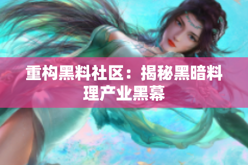 重构黑料社区：揭秘黑暗料理产业黑幕