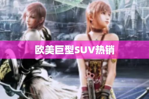 欧美巨型SUV热销