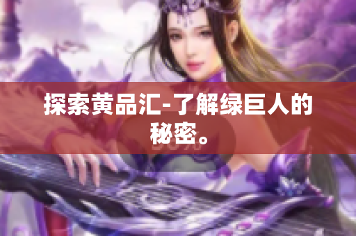 探索黄品汇-了解绿巨人的秘密。