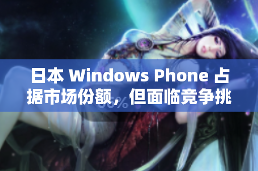 日本 Windows Phone 占据市场份额，但面临竞争挑战