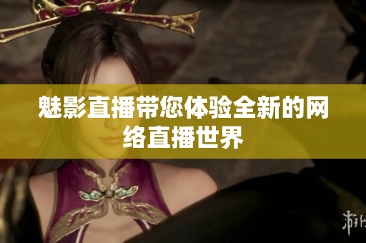 魅影直播带您体验全新的网络直播世界