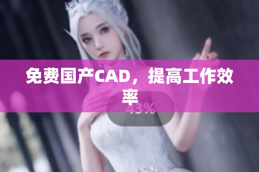 免费国产CAD，提高工作效率