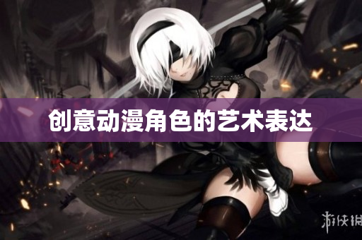 创意动漫角色的艺术表达