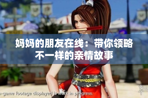 妈妈的朋友在线：带你领略不一样的亲情故事