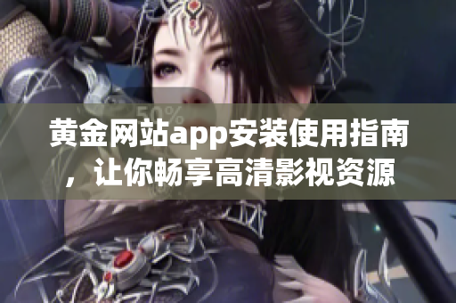 黄金网站app安装使用指南，让你畅享高清影视资源