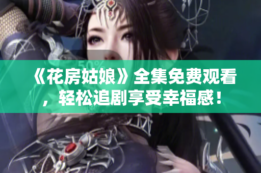 《花房姑娘》全集免费观看，轻松追剧享受幸福感！