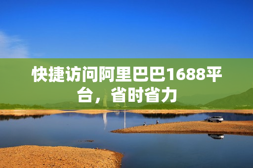 快捷访问阿里巴巴1688平台，省时省力