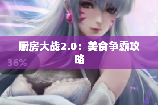 厨房大战2.0：美食争霸攻略