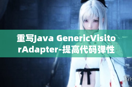 重写Java GenericVisitorAdapter-提高代码弹性