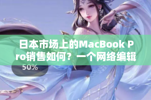 日本市场上的MacBook Pro销售如何？一个网络编辑的分析