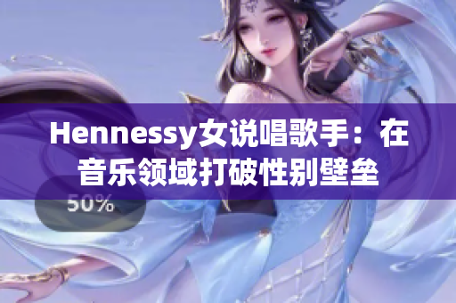 Hennessy女说唱歌手：在音乐领域打破性别壁垒