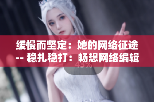 缓慢而坚定：她的网络征途-- 稳扎稳打：畅想网络编辑之路