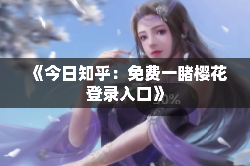 《今日知乎：免费一睹樱花登录入口》