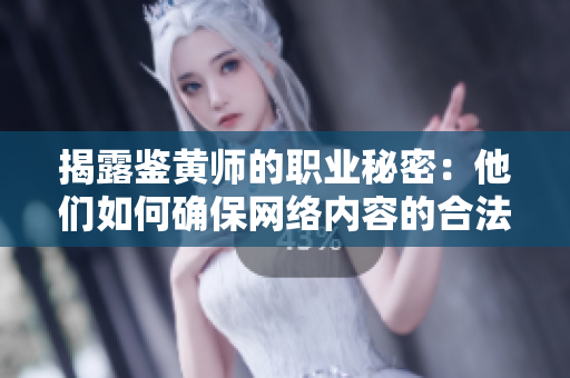 揭露鉴黄师的职业秘密：他们如何确保网络内容的合法性？