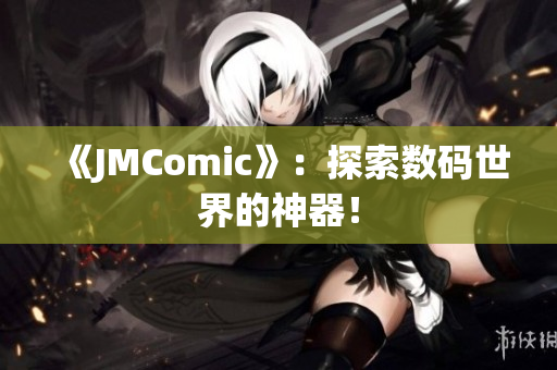 《JMComic》：探索数码世界的神器！