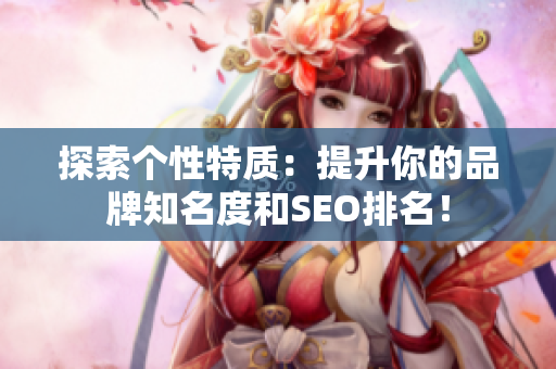 探索个性特质：提升你的品牌知名度和SEO排名！