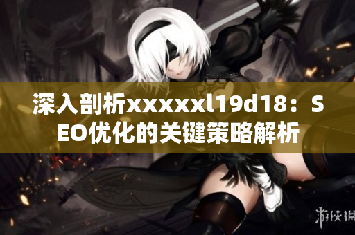 深入剖析xxxxxl19d18：SEO优化的关键策略解析