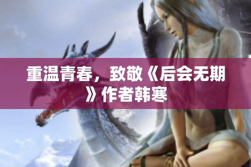 重温青春，致敬《后会无期》作者韩寒