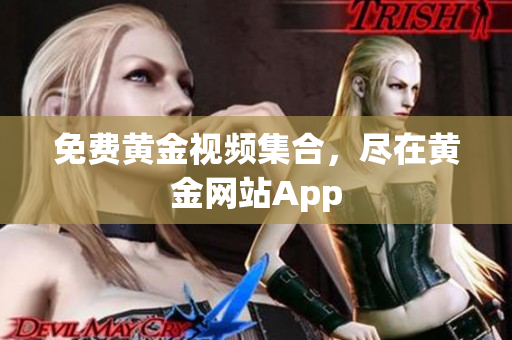 免费黄金视频集合，尽在黄金网站App