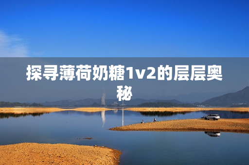 探寻薄荷奶糖1v2的层层奥秘