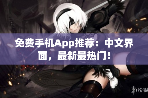 免费手机App推荐：中文界面，最新最热门！