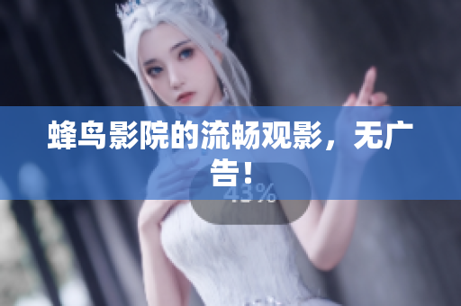 蜂鸟影院的流畅观影，无广告！