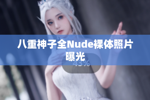 八重神子全Nude裸体照片曝光