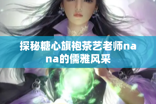探秘糖心旗袍茶艺老师nana的儒雅风采