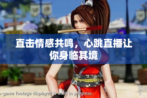直击情感共鸣，心跳直播让你身临其境