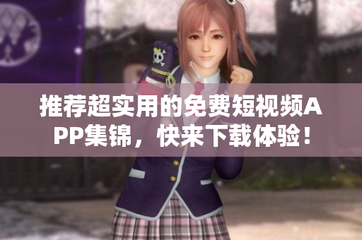 推荐超实用的免费短视频APP集锦，快来下载体验！