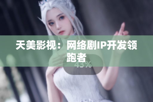 天美影视：网络剧IP开发领跑者
