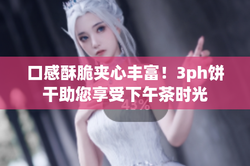 口感酥脆夹心丰富！3ph饼干助您享受下午茶时光