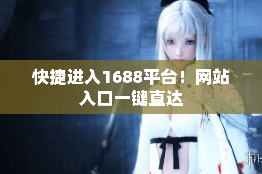 快捷进入1688平台！网站入口一键直达