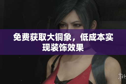免费获取大铜象，低成本实现装饰效果