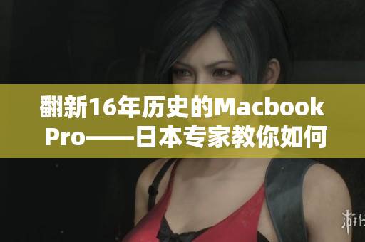 翻新16年历史的Macbook Pro——日本专家教你如何操作