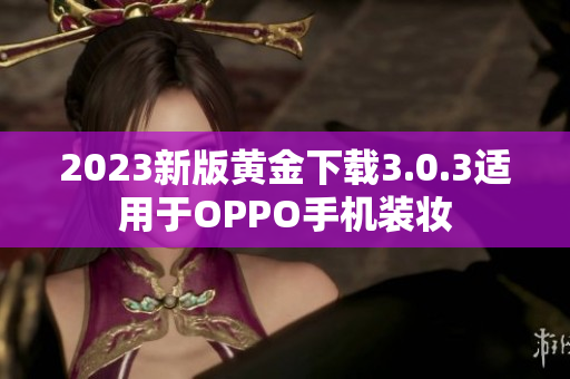 2023新版黄金下载3.0.3适用于OPPO手机装妆