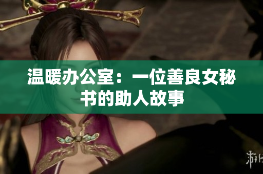 温暖办公室：一位善良女秘书的助人故事
