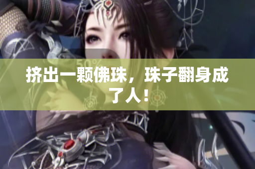 挤出一颗佛珠，珠子翻身成了人！
