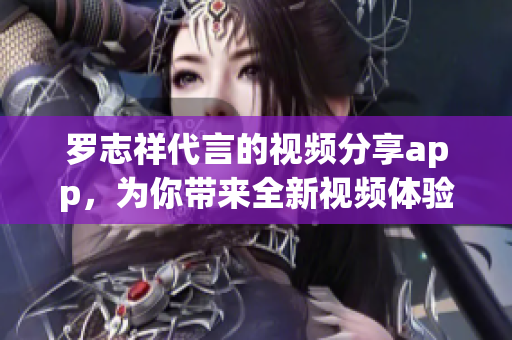 罗志祥代言的视频分享app，为你带来全新视频体验