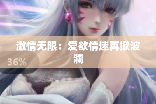 激情无限：爱欲情迷再掀波澜