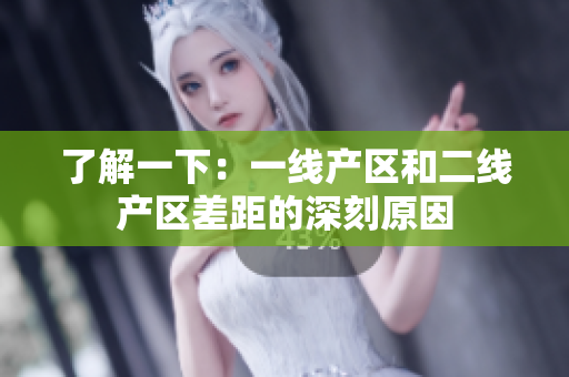 了解一下：一线产区和二线产区差距的深刻原因