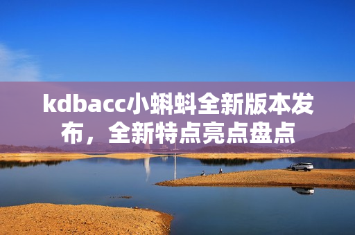 kdbacc小蝌蚪全新版本发布，全新特点亮点盘点