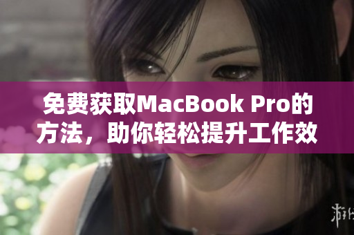 免费获取MacBook Pro的方法，助你轻松提升工作效率