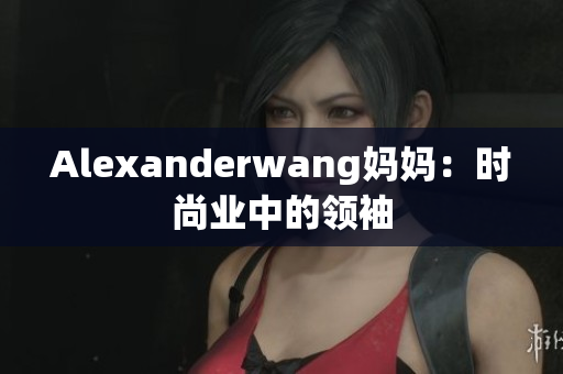 Alexanderwang妈妈：时尚业中的领袖