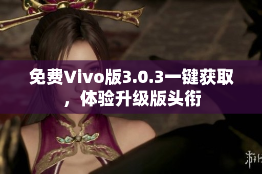 免费Vivo版3.0.3一键获取，体验升级版头衔