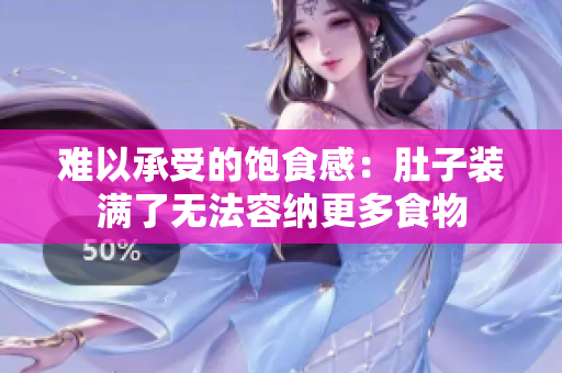 难以承受的饱食感：肚子装满了无法容纳更多食物