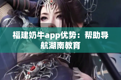 福建奶牛app优势：帮助导航湖南教育