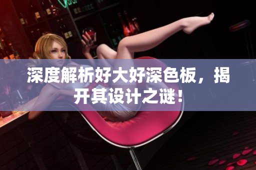 深度解析好大好深色板，揭开其设计之谜！